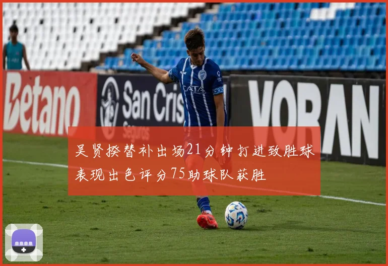 吴贤揆替补出场21分钟打进致胜球表现出色评分75助球队获胜
