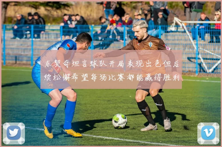 东契奇坦言球队开局表现出色但后续松懈希望每场比赛都能赢得胜利