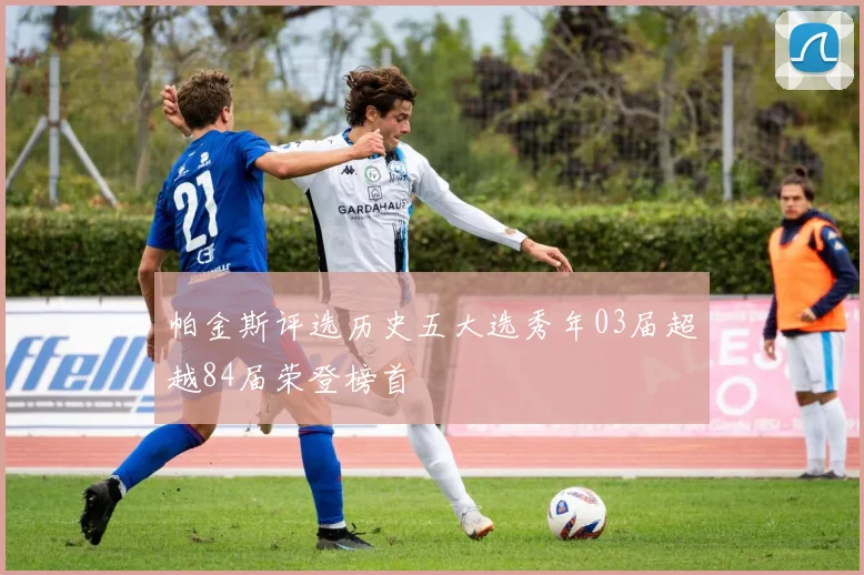 帕金斯评选历史五大选秀年03届超越84届荣登榜首