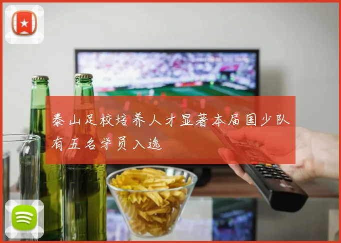 泰山足校培养人才显著本届国少队有五名学员入选