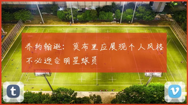 乔约翰逊：莫布里应展现个人风格不必迎合明星球员