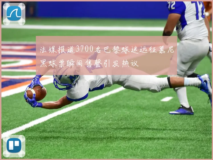 法媒报道3700名巴黎球迷远征慕尼黑球票瞬间售罄引发热议