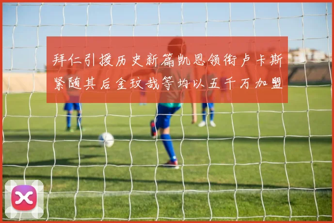 拜仁引援历史新篇凯恩领衔卢卡斯紧随其后金玟哉等均以五千万加盟